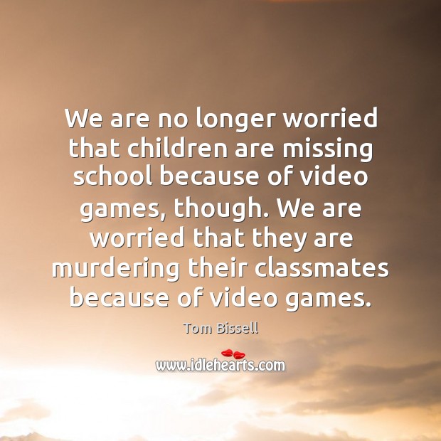 We are no longer worried that children are missing school because of Tom Bissell Picture Quote