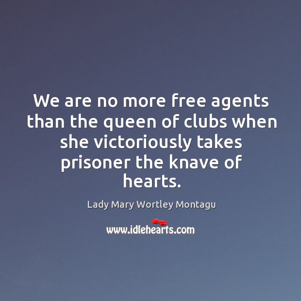 We are no more free agents than the queen of clubs when she victoriously takes prisoner the knave of hearts. Image