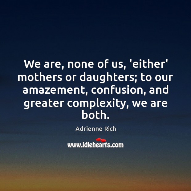 We are, none of us, ‘either’ mothers or daughters; to our amazement, Adrienne Rich Picture Quote