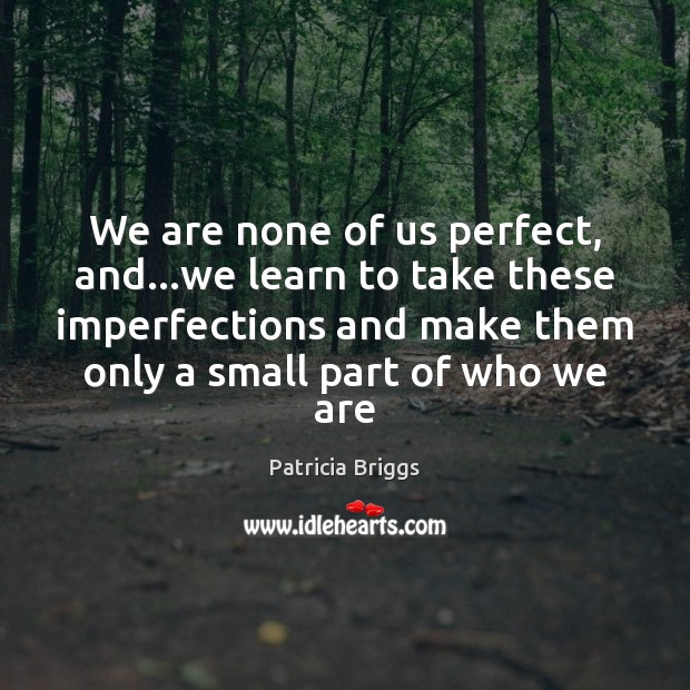 We are none of us perfect, and…we learn to take these Patricia Briggs Picture Quote