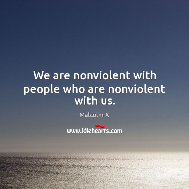 We are nonviolent with people who are nonviolent with us. Malcolm X Picture Quote