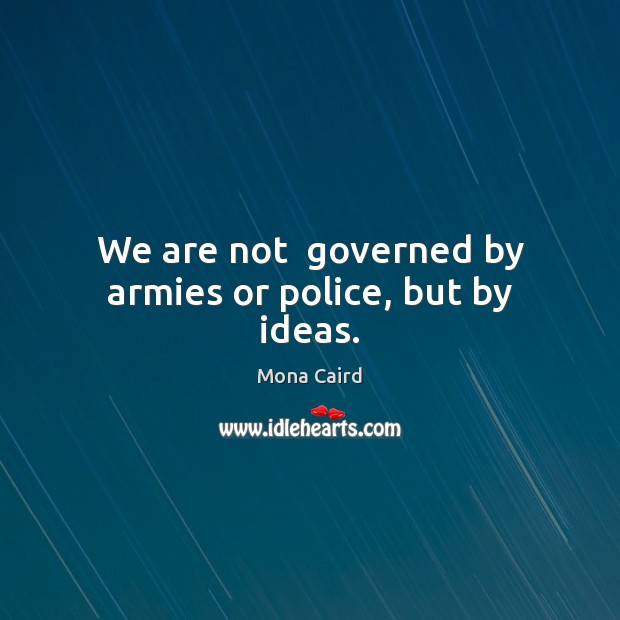 We are not  governed by armies or police, but by ideas. Mona Caird Picture Quote
