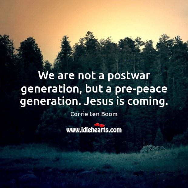 We are not a postwar generation, but a pre-peace generation. Jesus is coming. Image