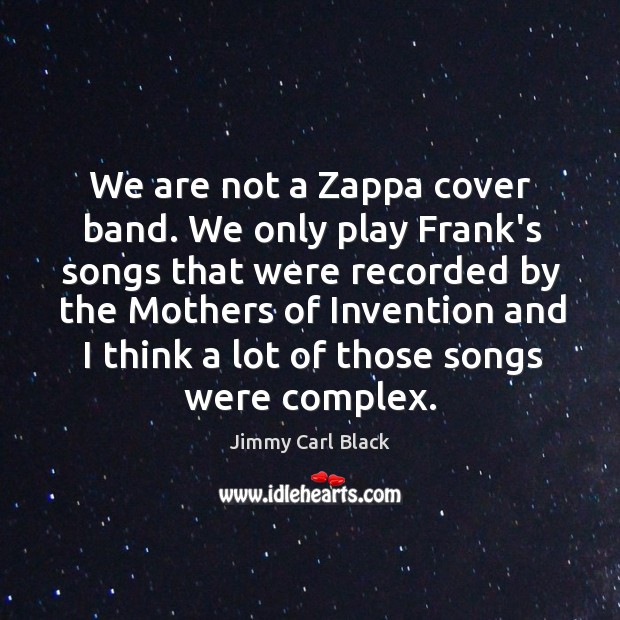 We are not a Zappa cover band. We only play Frank’s songs Jimmy Carl Black Picture Quote