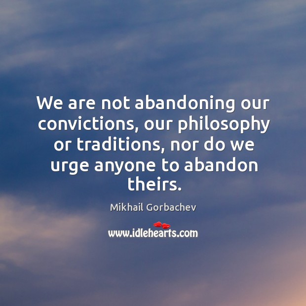We are not abandoning our convictions, our philosophy or traditions, nor do we urge anyone to abandon theirs. Image