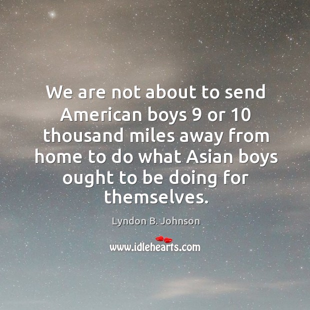 We are not about to send american boys 9 or 10 thousand miles Image