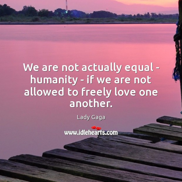We are not actually equal – humanity – if we are not allowed to freely love one another. Image
