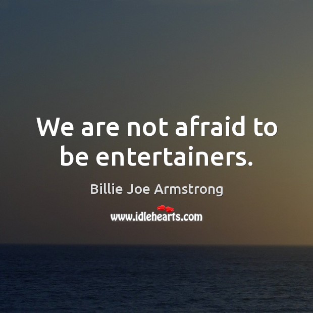 We are not afraid to be entertainers. Billie Joe Armstrong Picture Quote