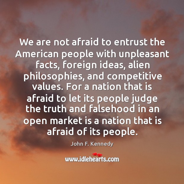 We are not afraid to entrust the american people with unpleasant facts, foreign ideas Afraid Quotes Image