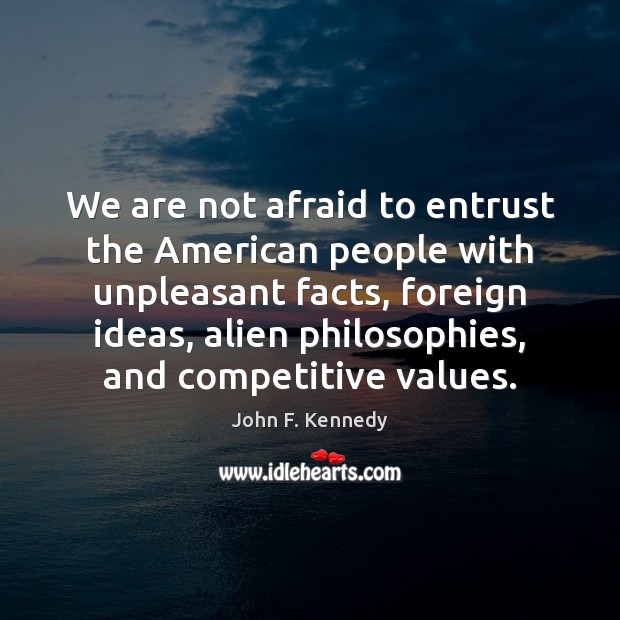 We are not afraid to entrust the American people with unpleasant facts, John F. Kennedy Picture Quote