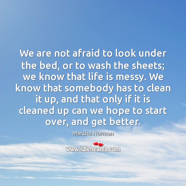 We are not afraid to look under the bed, or to wash Marsha Norman Picture Quote