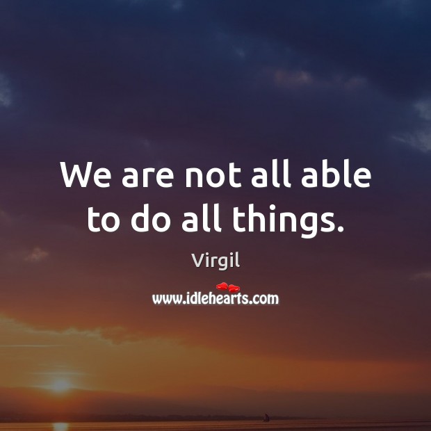 We are not all able to do all things. Virgil Picture Quote