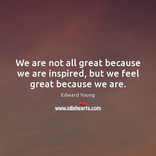 We are not all great because we are inspired, but we feel great because we are. Edward Young Picture Quote