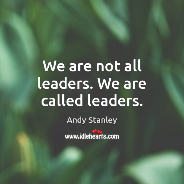 We are not all leaders. We are called leaders. Andy Stanley Picture Quote