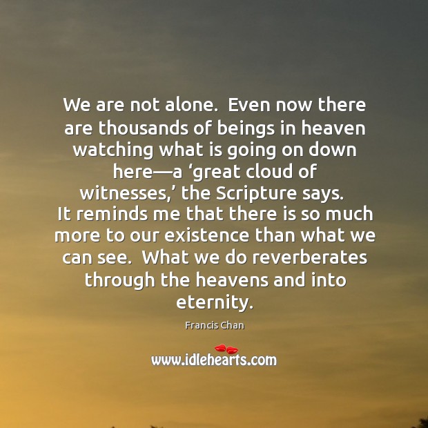 We are not alone.  Even now there are thousands of beings in Francis Chan Picture Quote