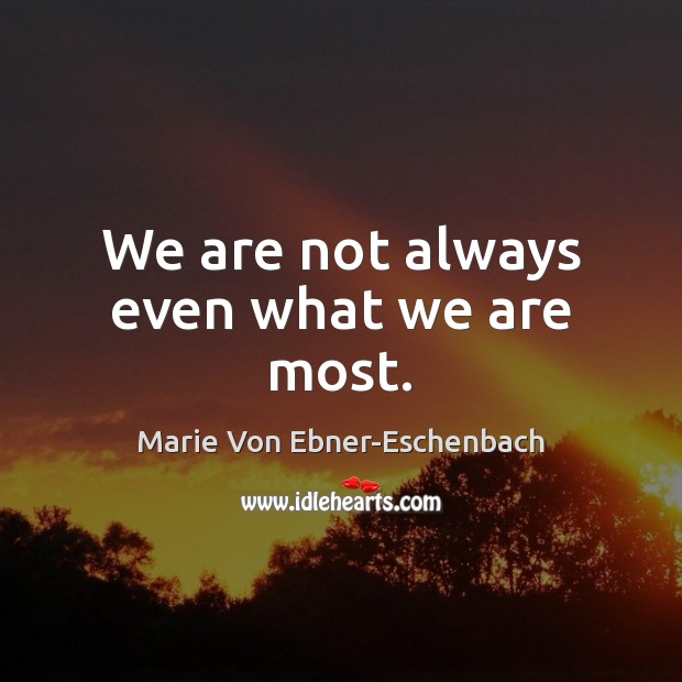 We are not always even what we are most. Marie Von Ebner-Eschenbach Picture Quote