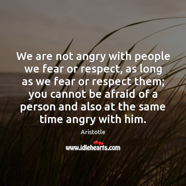 We are not angry with people we fear or respect, as long Aristotle Picture Quote
