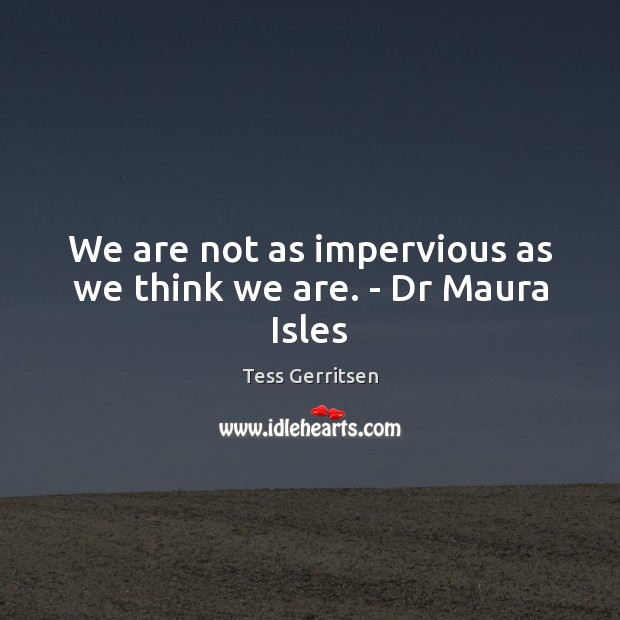 We are not as impervious as we think we are. – Dr Maura Isles Tess Gerritsen Picture Quote