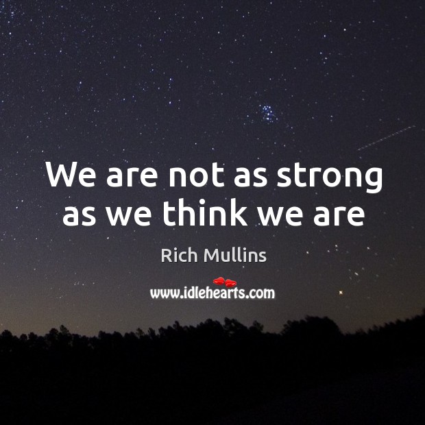We are not as strong as we think we are Image