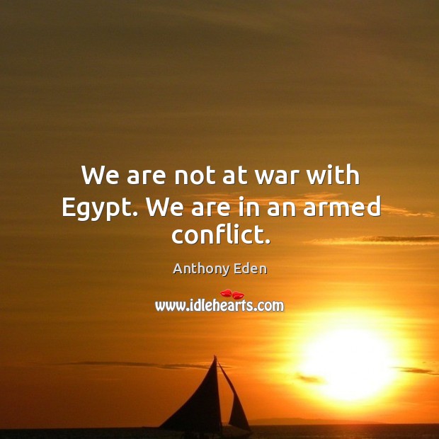 We are not at war with egypt. We are in an armed conflict. Anthony Eden Picture Quote