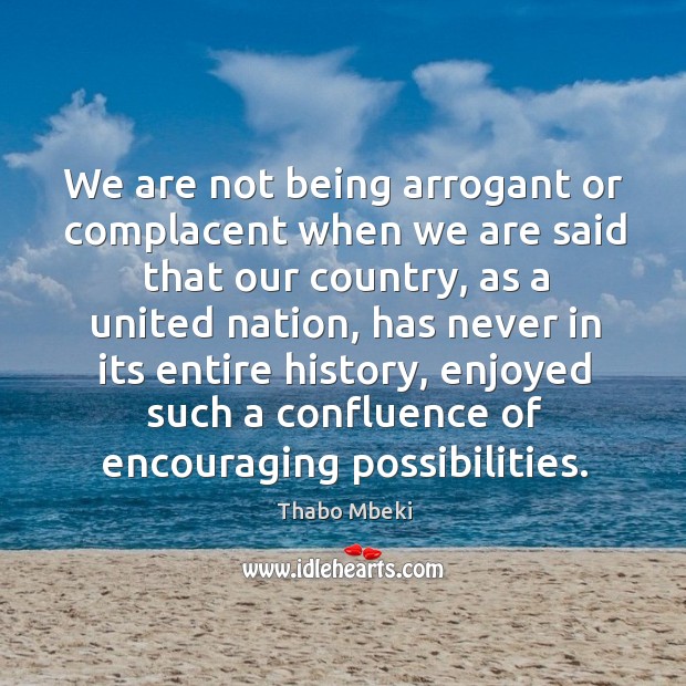 We are not being arrogant or complacent when we are said that our country Thabo Mbeki Picture Quote