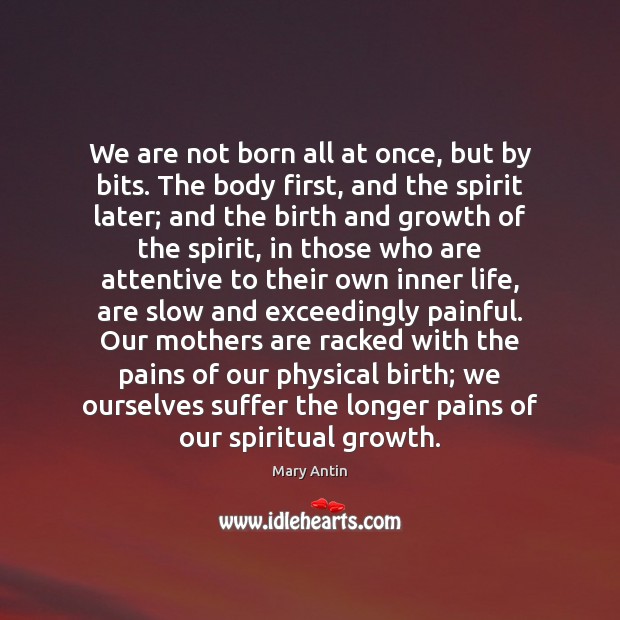 We are not born all at once, but by bits. The body Mary Antin Picture Quote