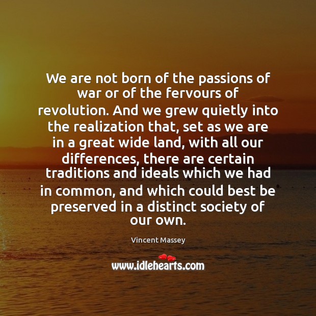 We are not born of the passions of war or of the Vincent Massey Picture Quote