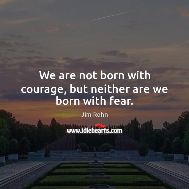 We are not born with courage, but neither are we born with fear. Jim Rohn Picture Quote