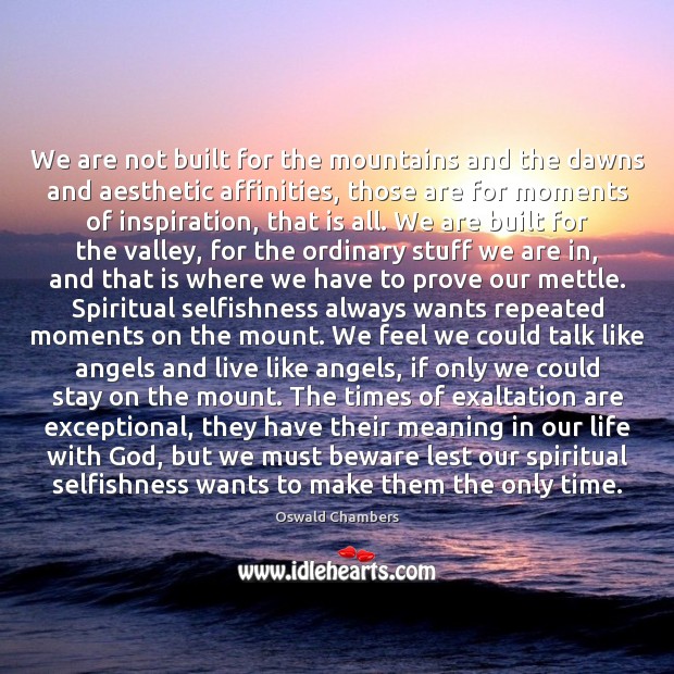 We are not built for the mountains and the dawns and aesthetic Oswald Chambers Picture Quote