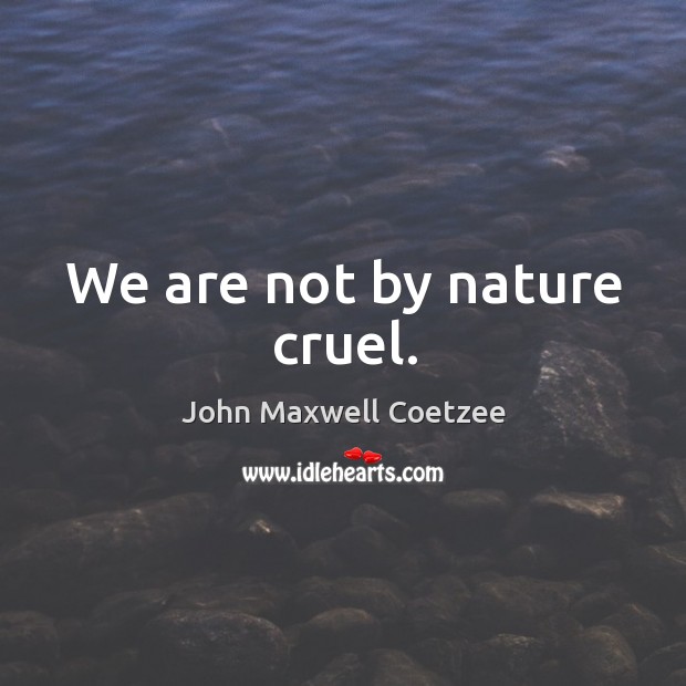 We are not by nature cruel. Image