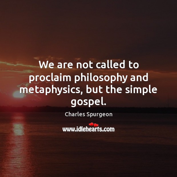 We are not called to proclaim philosophy and metaphysics, but the simple gospel. Charles Spurgeon Picture Quote