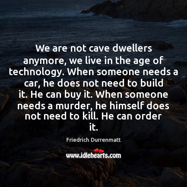 We are not cave dwellers anymore, we live in the age of Friedrich Durrenmatt Picture Quote