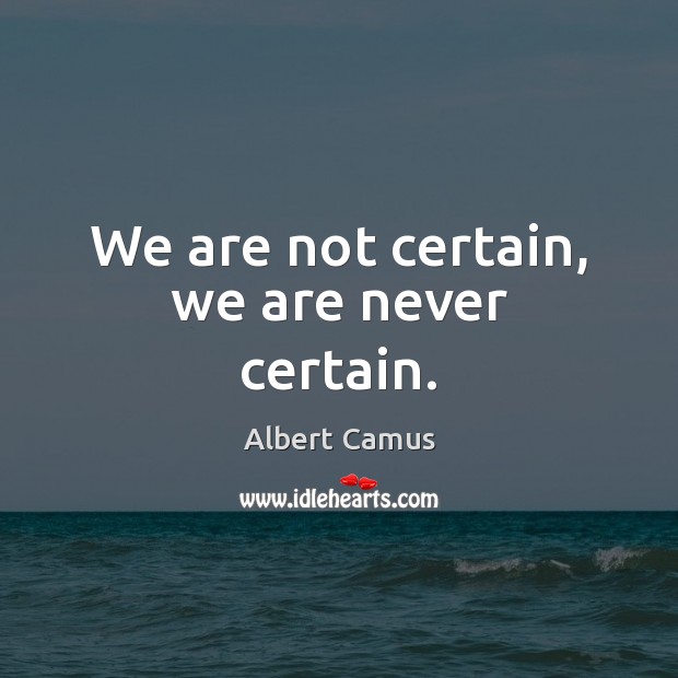 We are not certain, we are never certain. Albert Camus Picture Quote