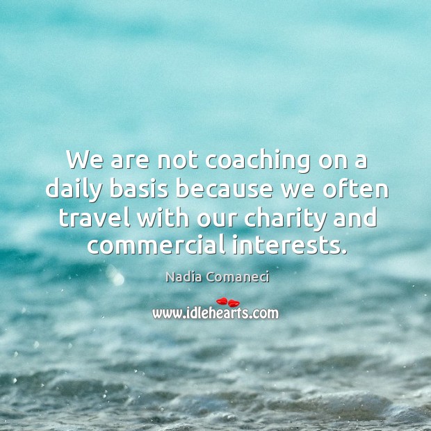 We are not coaching on a daily basis because we often travel with our charity and commercial interests. Nadia Comaneci Picture Quote