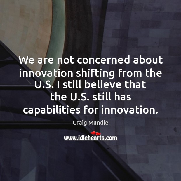 We are not concerned about innovation shifting from the U.S. I Craig Mundie Picture Quote