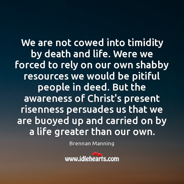 We are not cowed into timidity by death and life. Were we Brennan Manning Picture Quote