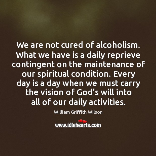 We are not cured of alcoholism. What we have is a daily reprieve contingent on the Image