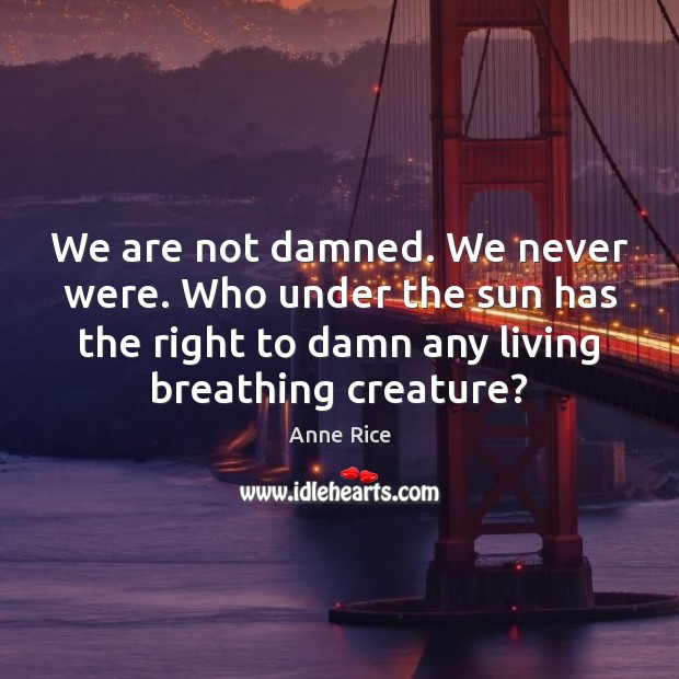 We are not damned. We never were. Who under the sun has Anne Rice Picture Quote