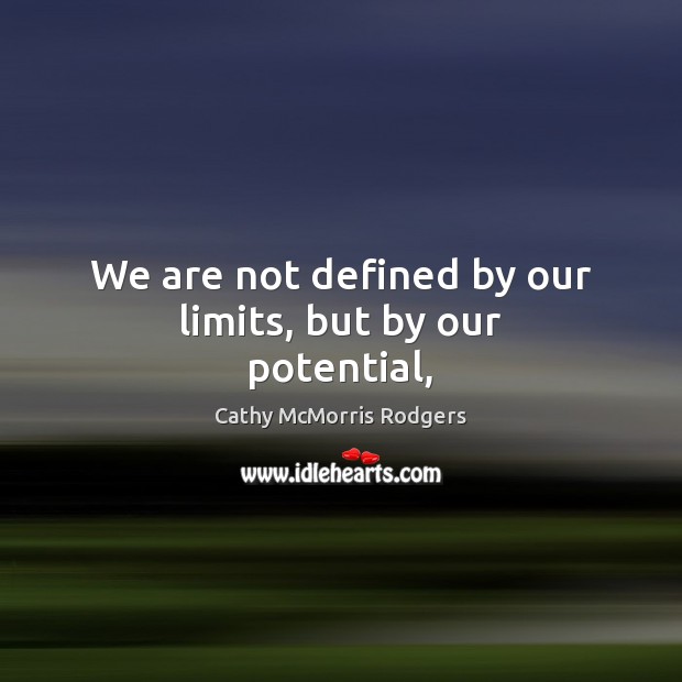 We are not defined by our limits, but by our potential, Cathy McMorris Rodgers Picture Quote