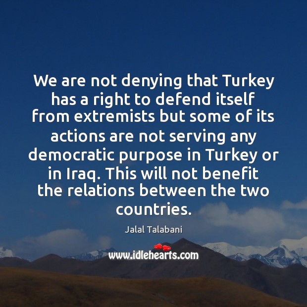 We are not denying that Turkey has a right to defend itself Jalal Talabani Picture Quote