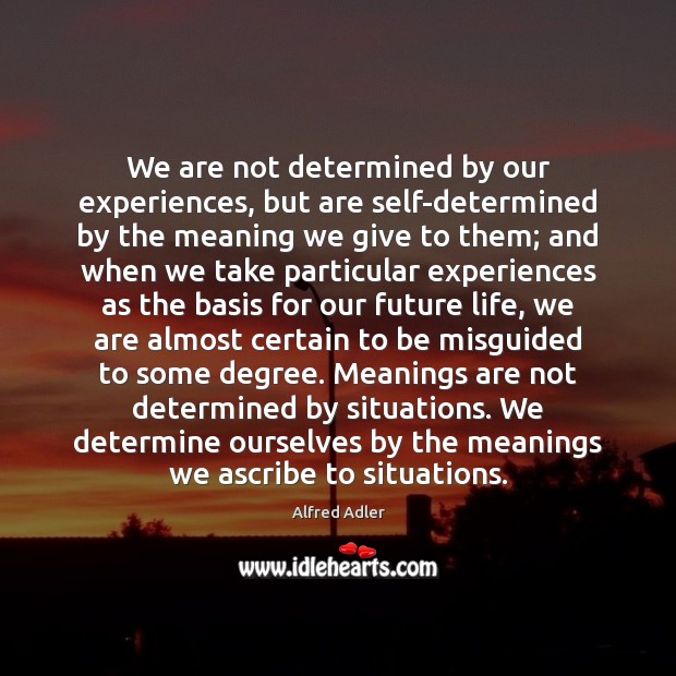 We are not determined by our experiences, but are self-determined by the Alfred Adler Picture Quote
