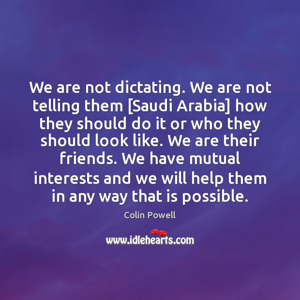 We are not dictating. We are not telling them [Saudi Arabia] how Colin Powell Picture Quote