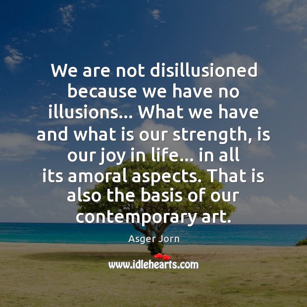 We are not disillusioned because we have no illusions… What we have Asger Jorn Picture Quote