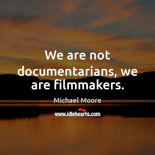 We are not documentarians, we are filmmakers. Michael Moore Picture Quote