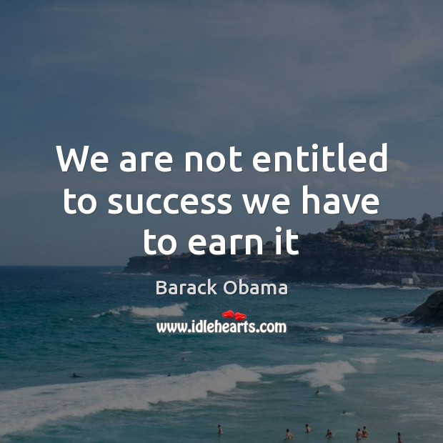 We are not entitled to success we have to earn it Image