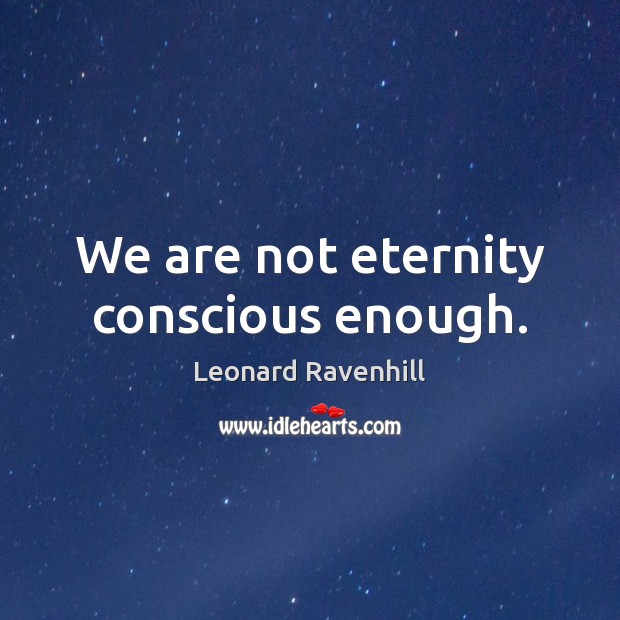 We are not eternity conscious enough. Leonard Ravenhill Picture Quote