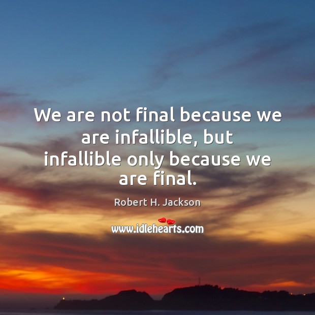 We are not final because we are infallible, but infallible only because we are final. Robert H. Jackson Picture Quote