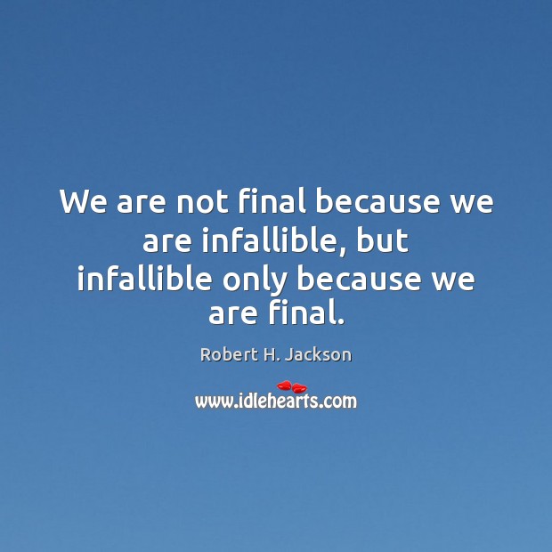 We are not final because we are infallible, but infallible only because we are final. Robert H. Jackson Picture Quote