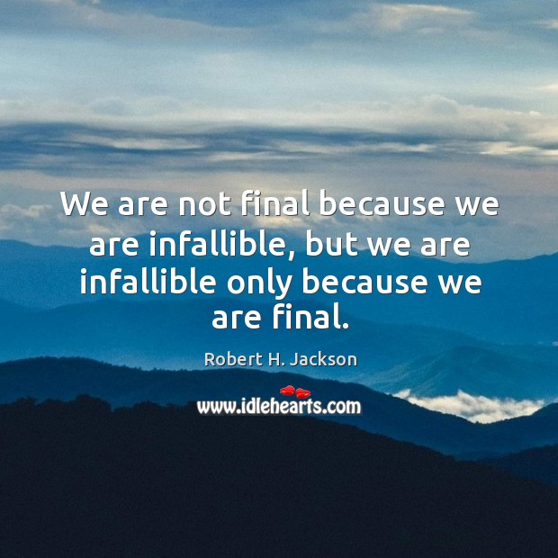 We are not final because we are infallible, but we are infallible only because we are final. Robert H. Jackson Picture Quote
