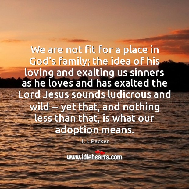 We are not fit for a place in God’s family; the idea J. I. Packer Picture Quote